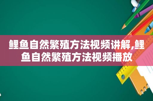 鲤鱼自然繁殖方法视频讲解,鲤鱼自然繁殖方法视频播放