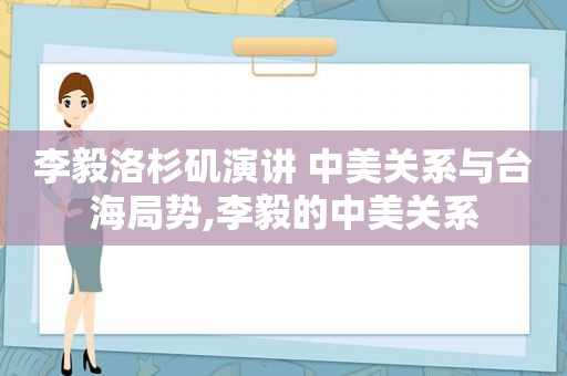 李毅洛杉矶演讲 中美关系与 *** ,李毅的中美关系