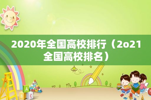 2020年全国高校排行（2o21全国高校排名）