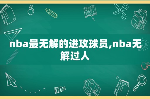 nba最无解的进攻球员,nba无解过人