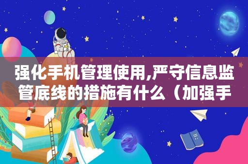 强化手机管理使用,严守信息监管底线的措施有什么（加强手机管理主题手抄报）