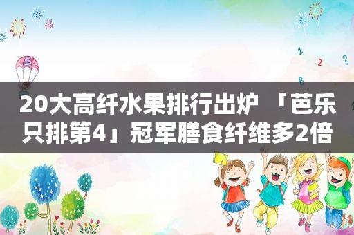 20大高纤水果排行出炉 「芭乐只排第4」冠军膳食纤维多2倍还可壮阳