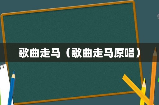 歌曲走马（歌曲走马原唱）