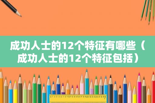 成功人士的12个特征有哪些（成功人士的12个特征包括）