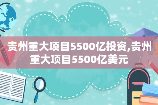 贵州重大项目5500亿投资,贵州重大项目5500亿美元