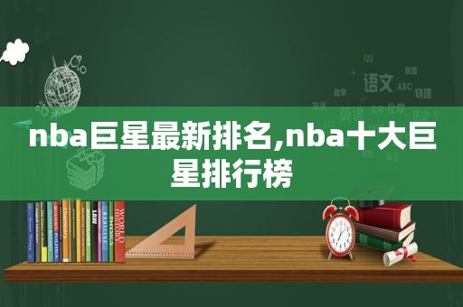 nba巨星最新排名,nba十大巨星排行榜