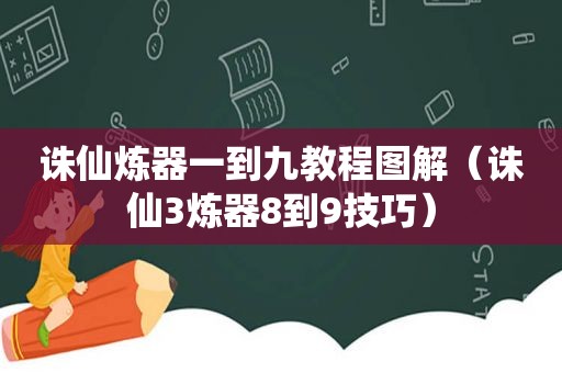 诛仙炼器一到九教程图解（诛仙3炼器8到9技巧）