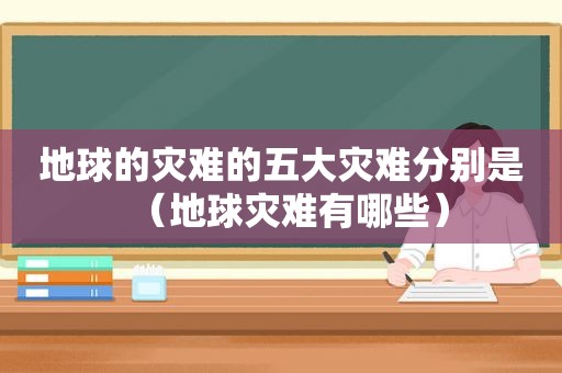 地球的灾难的五大灾难分别是（地球灾难有哪些）  第1张