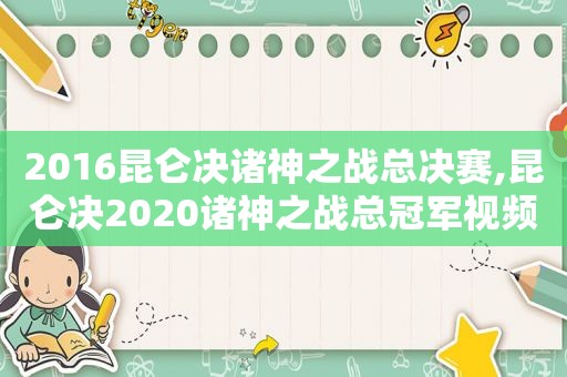 2016昆仑决诸神之战总决赛,昆仑决2020诸神之战总冠军视频  第1张