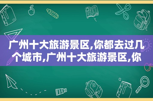 广州十大旅游景区,你都去过几个城市,广州十大旅游景区,你都去过几个地方  第1张