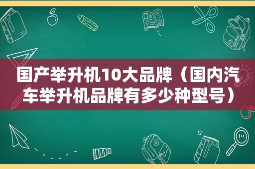 国产举升机10大品牌（国内汽车举升机品牌有多少种型号）