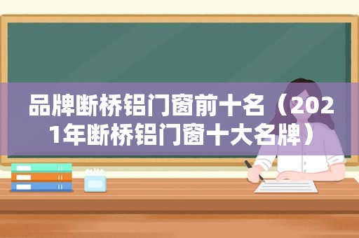 品牌断桥铝门窗前十名（2021年断桥铝门窗十大名牌）