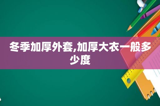 冬季加厚外套,加厚大衣一般多少度