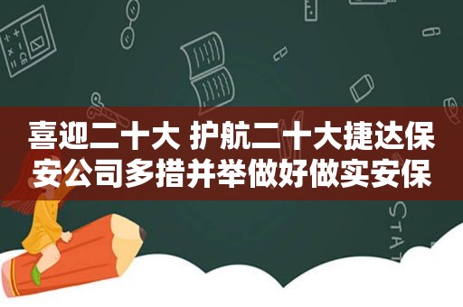 喜迎二十大 护航二十大捷达保安公司多措并举做好做实安保服务工作