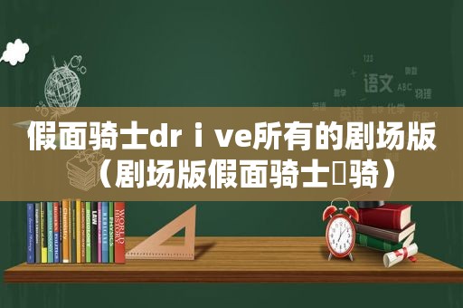 假面骑士drⅰve所有的剧场版（剧场版假面骑士卌骑）