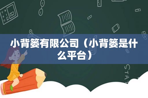 小背篓有限公司（小背篓是什么平台）