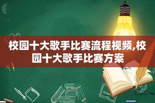 校园十大歌手比赛流程视频,校园十大歌手比赛方案