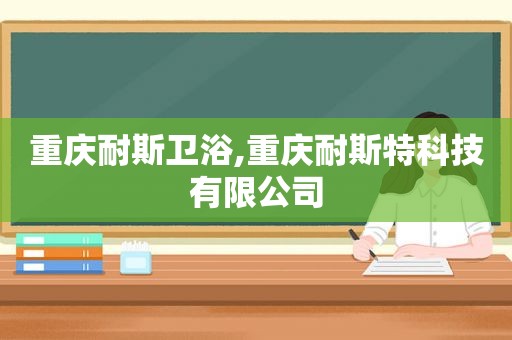 重庆耐斯卫浴,重庆耐斯特科技有限公司