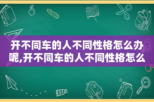 开不同车的人不同性格怎么办呢,开不同车的人不同性格怎么办呀