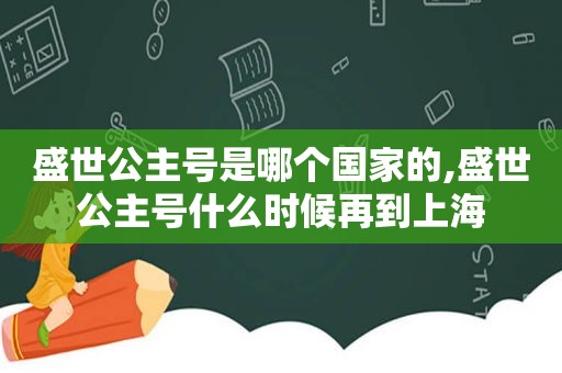 盛世公主号是哪个国家的,盛世公主号什么时候再到上海