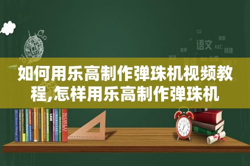 如何用乐高制作弹珠机视频教程,怎样用乐高制作弹珠机  第1张