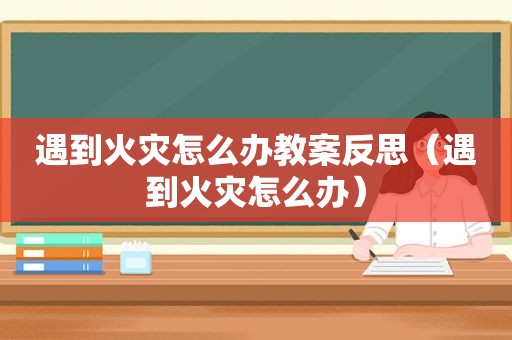 遇到火灾怎么办教案反思（遇到火灾怎么办）