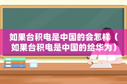 如果台积电是中国的会怎样（如果台积电是中国的给华为）  第1张