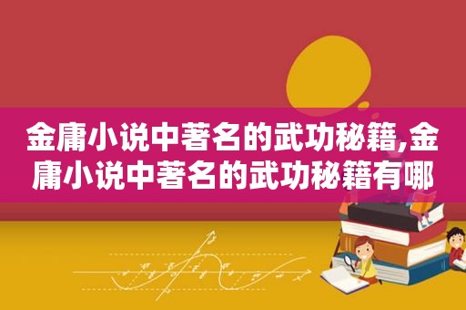 金庸小说中著名的武功秘籍,金庸小说中著名的武功秘籍有哪些