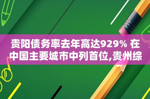 贵阳债务率去年高达929% 在中国主要城市中列首位,贵州综合债务  第1张