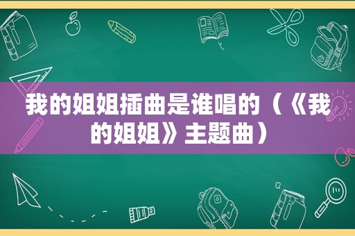 我的姐姐插曲是谁唱的（《我的姐姐》主题曲）