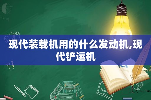 现代装载机用的什么发动机,现代铲运机