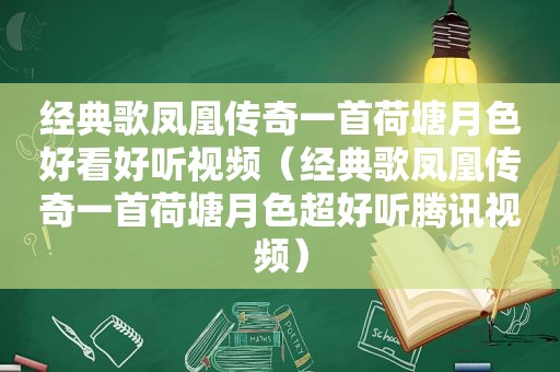 经典歌凤凰传奇一首荷塘月色好看好听视频（经典歌凤凰传奇一首荷塘月色超好听腾讯视频）