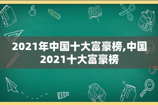 2021年中国十大富豪榜,中国2021十大富豪榜