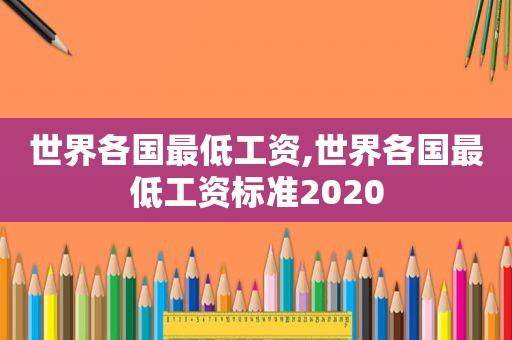 世界各国最低工资,世界各国最低工资标准2020