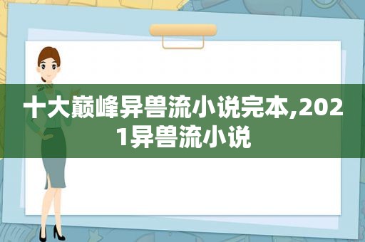 十大巅峰异兽流小说完本,2021异兽流小说