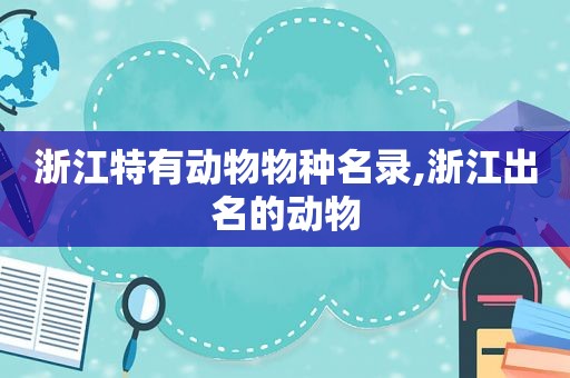 浙江特有动物物种名录,浙江出名的动物