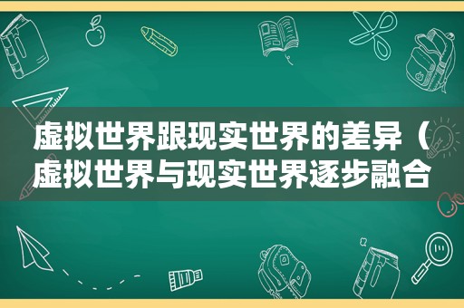 虚拟世界跟现实世界的差异（虚拟世界与现实世界逐步融合在一起）