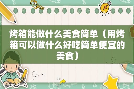 烤箱能做什么美食简单（用烤箱可以做什么好吃简单便宜的美食）