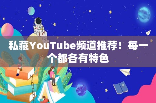 私藏YouTube频道推荐！每一个都各有特色