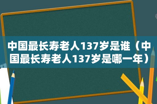 中国最长寿老人137岁是谁（中国最长寿老人137岁是哪一年）