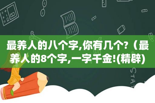 最养人的八个字,你有几个?（最养人的8个字,一字千金!(精辟)）