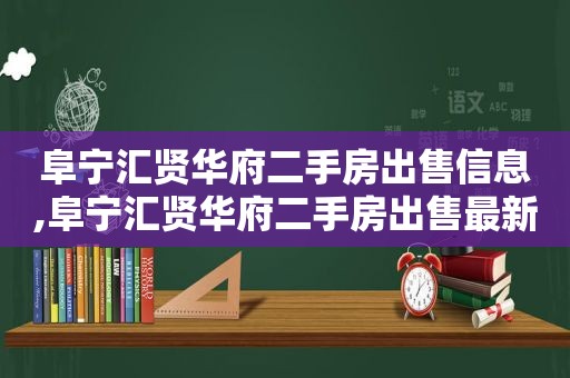 阜宁汇贤华府二手房出售信息,阜宁汇贤华府二手房出售最新信息