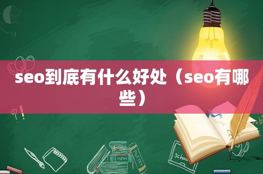 seo到底有什么好处（seo有哪些）