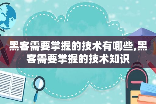 黑客需要掌握的技术有哪些,黑客需要掌握的技术知识