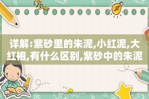 详解:紫砂里的朱泥,小红泥,大红袍,有什么区别,紫砂中的朱泥和大红袍有什么区别