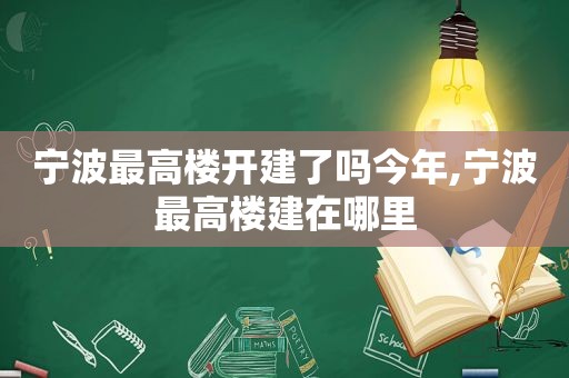 宁波最高楼开建了吗今年,宁波最高楼建在哪里