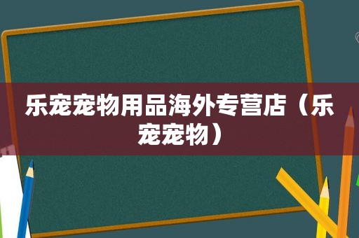 乐宠宠物用品海外专营店（乐宠宠物）