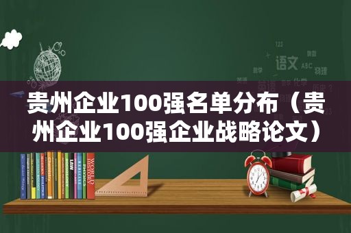 贵州企业100强名单分布（贵州企业100强企业战略论文）