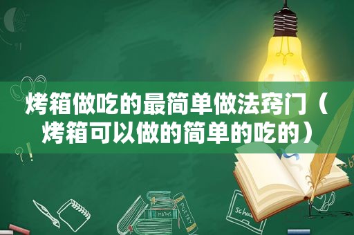 烤箱做吃的最简单做法窍门（烤箱可以做的简单的吃的）