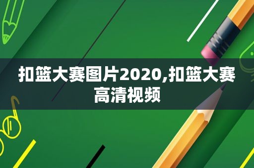 扣篮大赛图片2020,扣篮大赛高清视频